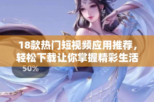 18款热门短视频应用推荐，轻松下载让你掌握精彩生活！
