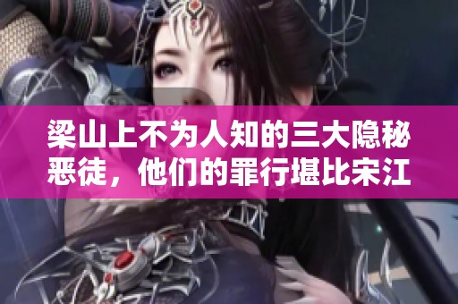 梁山上不为人知的三大隐秘恶徒，他们的罪行堪比宋江与李逵，鲁智深与武松也难以对抗