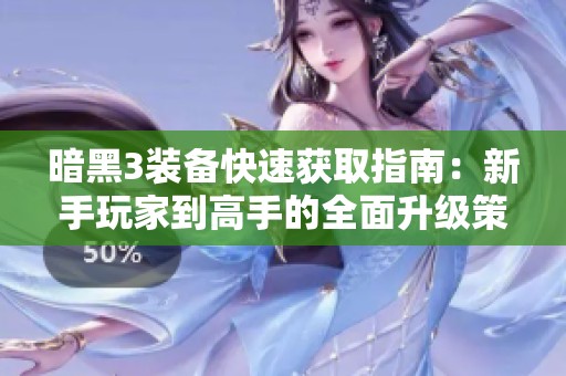 暗黑3装备快速获取指南：新手玩家到高手的全面升级策略与技巧分享