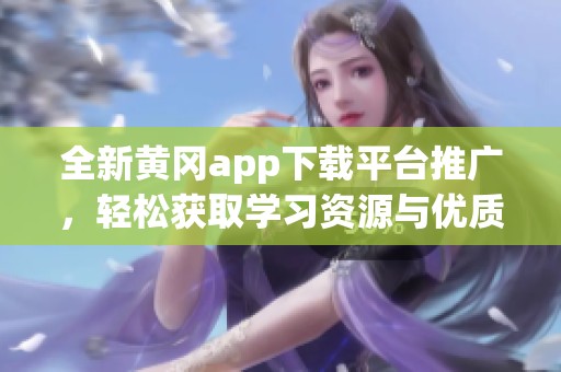 全新黄冈app下载平台推广，轻松获取学习资源与优质服务
