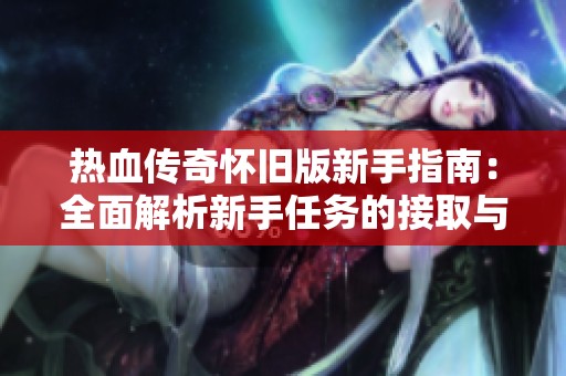 热血传奇怀旧版新手指南：全面解析新手任务的接取与完成步骤
