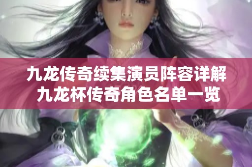 九龙传奇续集演员阵容详解 九龙杯传奇角色名单一览及游戏精彩介绍