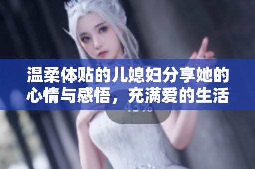温柔体贴的儿媳妇分享她的心情与感悟，充满爱的生活点滴