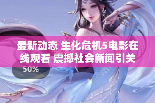 最新动态 生化危机5电影在线观看 震撼社会新闻引关注 欢迎大家共同探讨