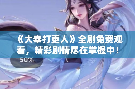 《大奉打更人》全剧免费观看，精彩剧情尽在掌握中！