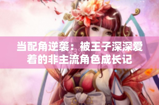 当配角逆袭：被王子深深爱着的非主流角色成长记