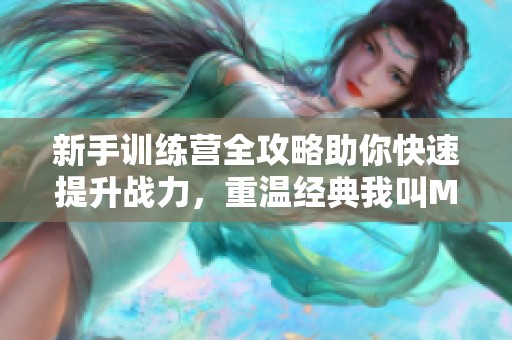 新手训练营全攻略助你快速提升战力，重温经典我叫MT精彩内容！