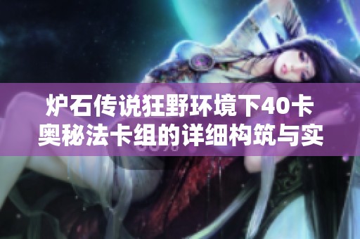 炉石传说狂野环境下40卡奥秘法卡组的详细构筑与实用玩法技巧指南 炉石传说狂野环境下40卡奥秘法卡组的详细构筑与实用玩法技巧指南