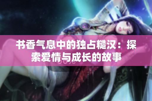 书香气息中的独占糙汉：探索爱情与成长的故事