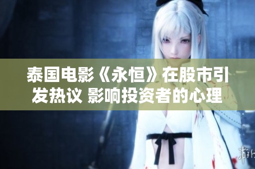 泰国电影《永恒》在股市引发热议 影响投资者的心理与市场反应