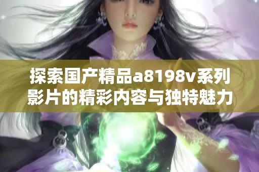 探索国产精品a8198v系列影片的精彩内容与独特魅力