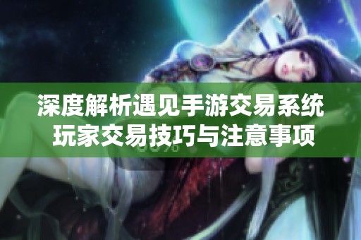 深度解析遇见手游交易系统 玩家交易技巧与注意事项全面指南