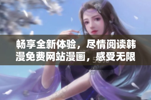 畅享全新体验，尽情阅读韩漫免费网站漫画，感受无限精彩