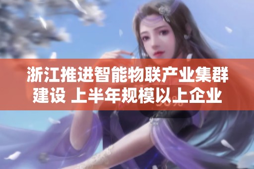 浙江推进智能物联产业集群建设 上半年规模以上企业产值显著增长