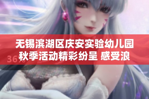 无锡滨湖区庆安实验幼儿园秋季活动精彩纷呈 感受浪漫秋叶的魅力与乐趣