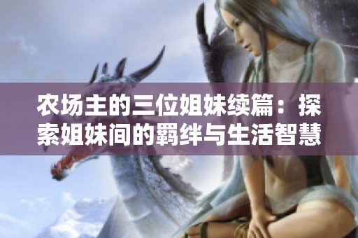 农场主的三位姐妹续篇：探索姐妹间的羁绊与生活智慧