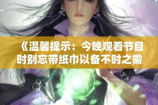 《温馨提示：今晚观看节目时别忘带纸巾以备不时之需》