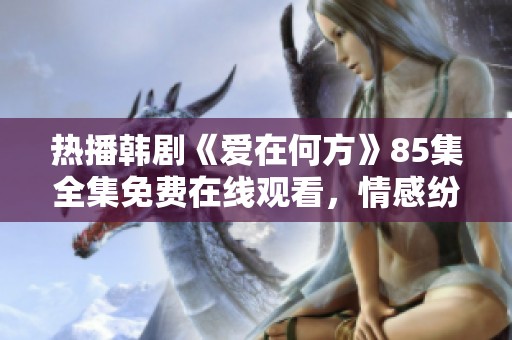 热播韩剧《爱在何方》85集全集免费在线观看，情感纷争引发社会热点讨论