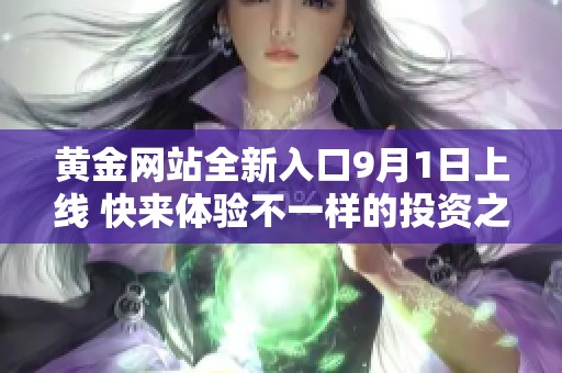 黄金网站全新入口9月1日上线 快来体验不一样的投资之旅