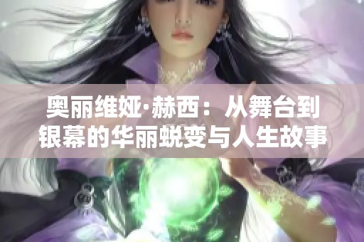 奥丽维娅·赫西：从舞台到银幕的华丽蜕变与人生故事