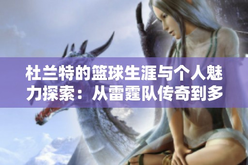 杜兰特的篮球生涯与个人魅力探索：从雷霆队传奇到多元化人生之路