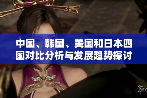 中国、韩国、美国和日本四国对比分析与发展趋势探讨
