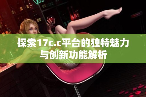 探索17c.c平台的独特魅力与创新功能解析