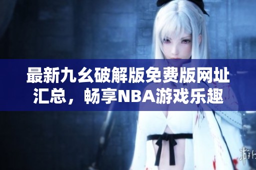 最新九幺破解版免费版网址汇总，畅享NBA游戏乐趣