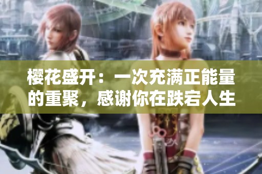 樱花盛开：一次充满正能量的重聚，感谢你在跌宕人生中的陪伴与支持