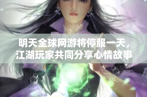 明天全球网游将停服一天，江湖玩家共同分享心情故事和难忘回忆