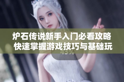 炉石传说新手入门必看攻略 快速掌握游戏技巧与基础玩法方法分享