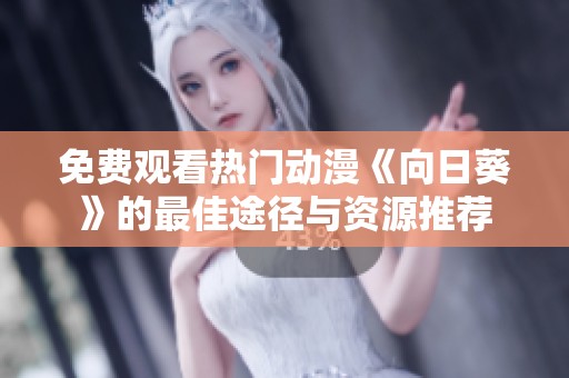 免费观看热门动漫《向日葵》的最佳途径与资源推荐