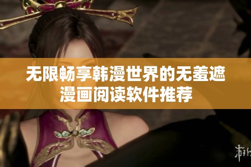 无限畅享韩漫世界的无羞遮漫画阅读软件推荐