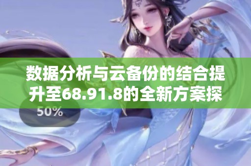 数据分析与云备份的结合提升至68.91.8的全新方案探讨