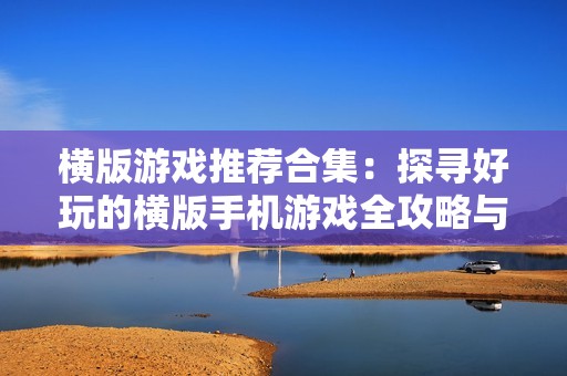 横版游戏推荐合集：探寻好玩的横版手机游戏全攻略与精彩精选