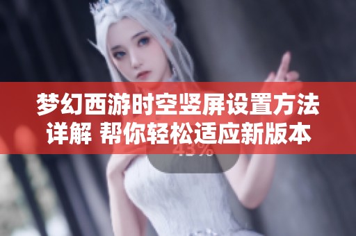 梦幻西游时空竖屏设置方法详解 帮你轻松适应新版本的挑战与变化