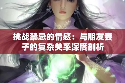 挑战禁忌的情感：与朋友妻子的复杂关系深度剖析