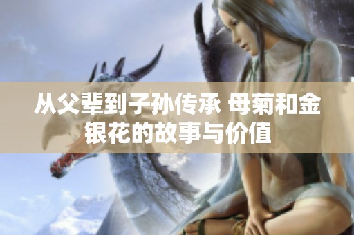 从父辈到子孙传承 母菊和金银花的故事与价值