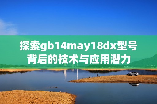 探索gb14may18dx型号背后的技术与应用潜力