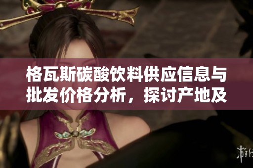 格瓦斯碳酸饮料供应信息与批发价格分析，探讨产地及促销策略
