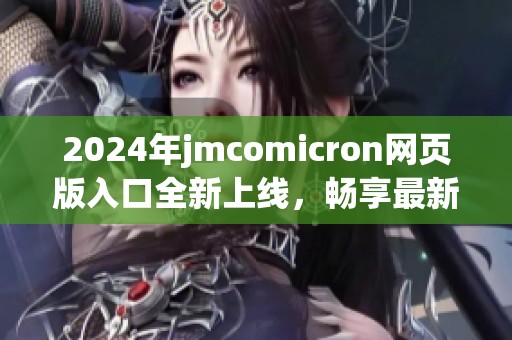 2024年jmcomicron网页版入口全新上线，畅享最新体验
