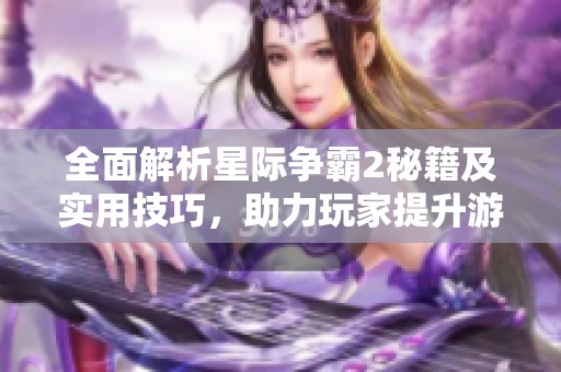 全面解析星际争霸2秘籍及实用技巧，助力玩家提升游戏水平