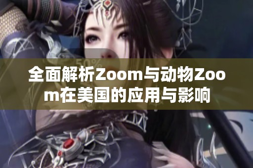 全面解析Zoom与动物Zoom在美国的应用与影响