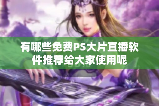 有哪些免费PS大片直播软件推荐给大家使用呢