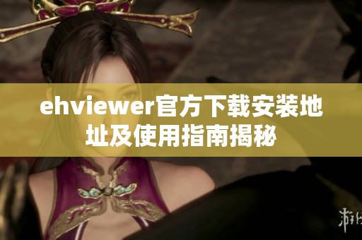 ehviewer官方下载安装地址及使用指南揭秘