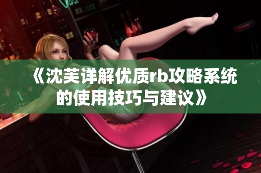 《沈芙详解优质rb攻略系统的使用技巧与建议》