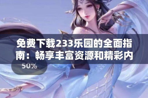 免费下载233乐园的全面指南：畅享丰富资源和精彩内容
