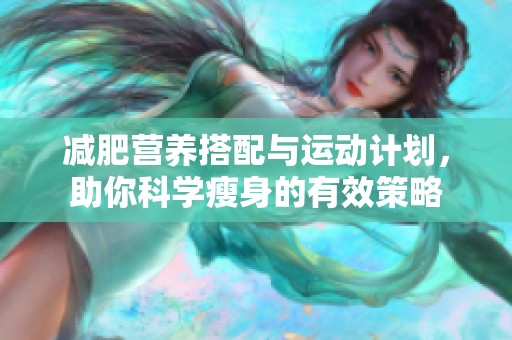 减肥营养搭配与运动计划，助你科学瘦身的有效策略