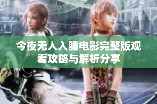 今夜无人入睡电影完整版观看攻略与解析分享