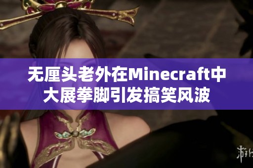 无厘头老外在Minecraft中大展拳脚引发搞笑风波